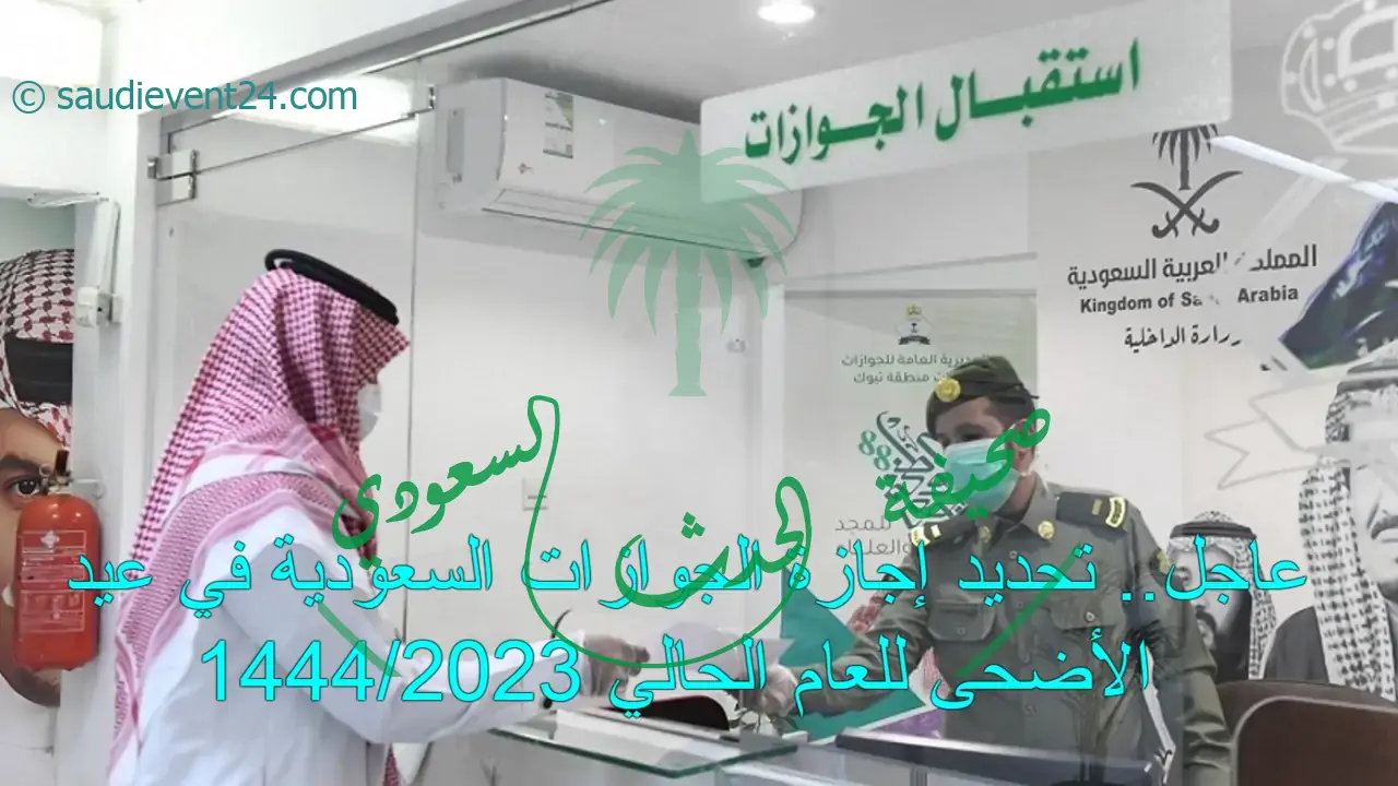 عاجل.. تحديد إجازة الجوازات السعودية في عيد الأضحى للعام الحالي 1444/2023